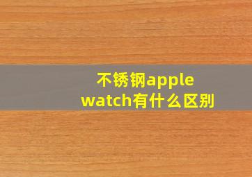 不锈钢apple watch有什么区别